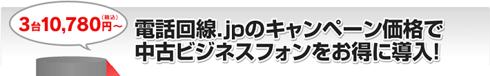 3台10,780円（税込）～電話回線.jpのプラン価格で中古ビジネスフォンをお得に導入！
